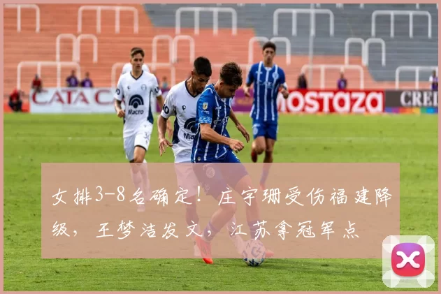 女排3-8名确定！庄宇珊受伤福建降级，王梦洁发文，江苏拿冠军点