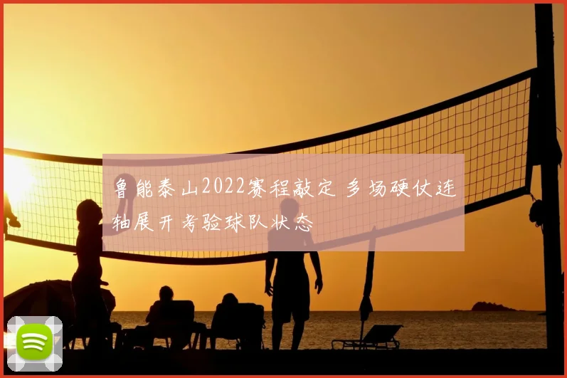 鲁能泰山2022赛程敲定 多场硬仗连轴展开考验球队状态