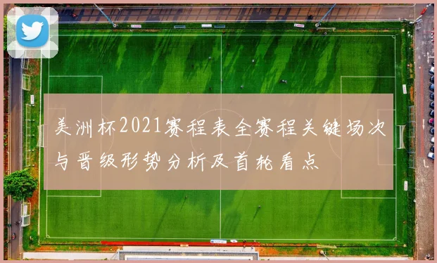 美洲杯2021赛程表全赛程关键场次与晋级形势分析及首轮看点